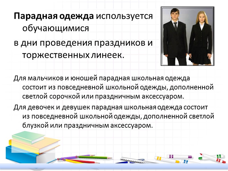 Парадная одежда используется обучающимися  в дни проведения праздников и торжественных линеек.  Для
